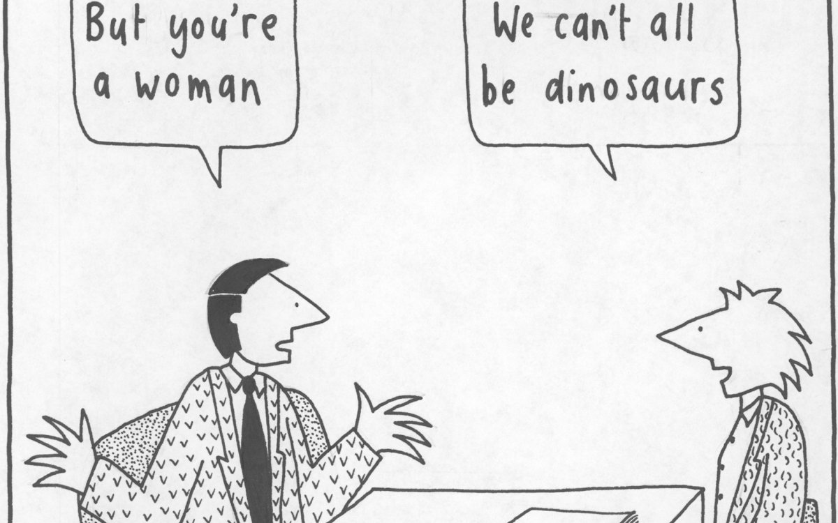 A cartoon showing a man seated at a desk in a boardroom chair across from a woman in a  low back chair. The man says 'But you're a woman' and the woman says 'We can't all be dinosaurs'.