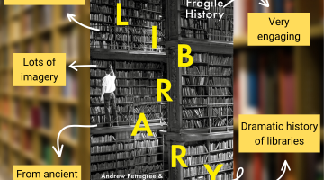 Cover of The Library: a Fragile History by Andrew Pettegree and Arthur der Weduwen with annotations reading comprehensive and thorough, lots of imagery, from ancient world to 21st century, very engaging and dramatic history of libraries