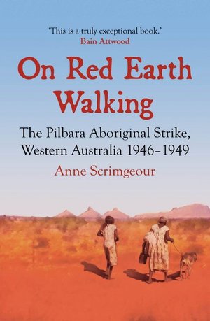 On red earth walking : the Pilbara Aboriginal strike, Western Australia 1946 - 1949 / Anne Scrimgeour. 