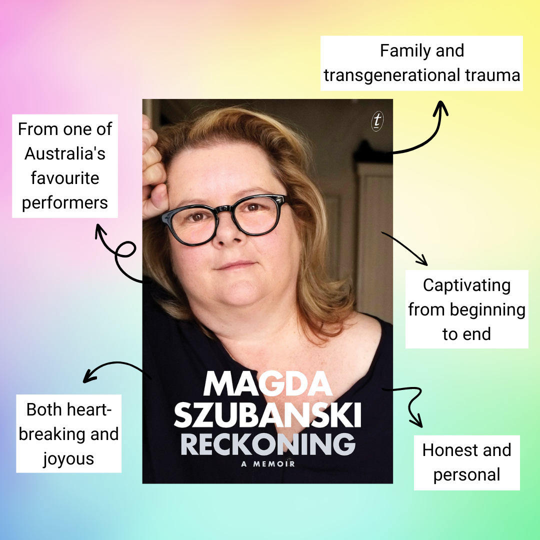 Cover of ‘Reckoning’ by Magda Szubanski with annotations reading from one of Australia’s favourite performers, both heart-breaking and joyous, family and transgenerational trauma, captivating from beginning to end and honest and personal. 
