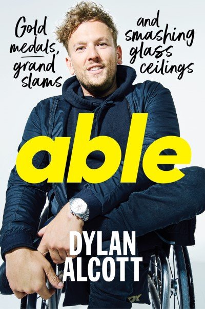 Young man in wheelchair wearing winter athletic apparel half-smiling. Handwritten text around his head reads 'Gold medals, grad slams and smashing glass ceilings'. Across the centre of the image and over his chest, large yellow text reads 'able'. At the bottom, white bold text reads 'DYLAN ALCOTT'